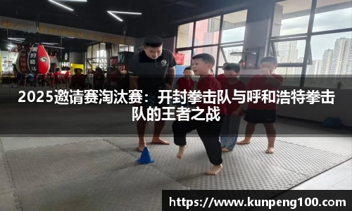 2025邀请赛淘汰赛：开封拳击队与呼和浩特拳击队的王者之战