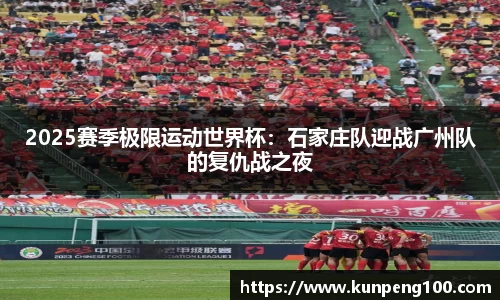 2025赛季极限运动世界杯：石家庄队迎战广州队的复仇战之夜
