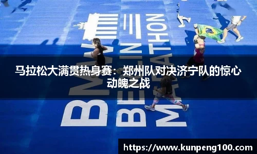 马拉松大满贯热身赛：郑州队对决济宁队的惊心动魄之战