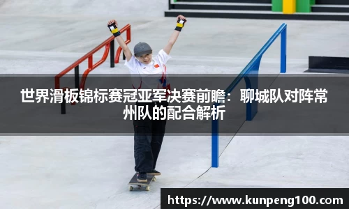 世界滑板锦标赛冠亚军决赛前瞻：聊城队对阵常州队的配合解析