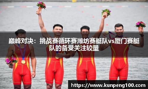 巅峰对决：挑战赛循环赛潍坊赛艇队vs厦门赛艇队的备受关注较量