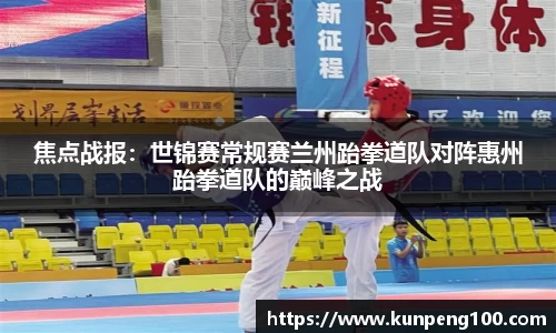 焦点战报：世锦赛常规赛兰州跆拳道队对阵惠州跆拳道队的巅峰之战