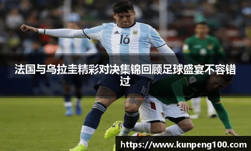 法国与乌拉圭精彩对决集锦回顾足球盛宴不容错过