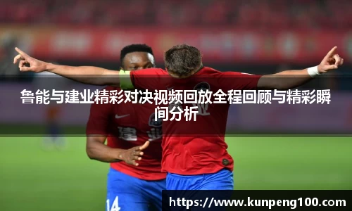 鲁能与建业精彩对决视频回放全程回顾与精彩瞬间分析