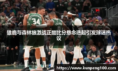 雄鹿与森林狼激战正酣比分悬念迭起引发球迷热议