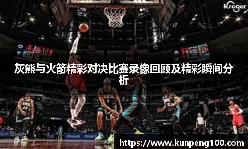 灰熊与火箭精彩对决比赛录像回顾及精彩瞬间分析